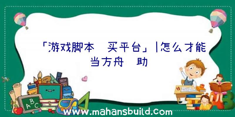 「游戏脚本购买平台」|怎么才能当方舟辅助